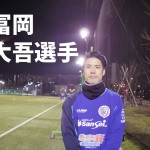 南葛SC TOPチーム選手インタビュー  【第19回】冨岡 大吾選手